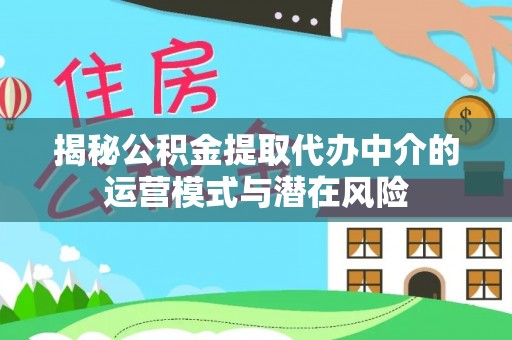 榕城揭秘公积金提取代办中介的运营模式与潜在风险