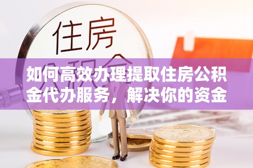 榕城如何高效办理提取住房公积金代办服务，解决你的资金需求