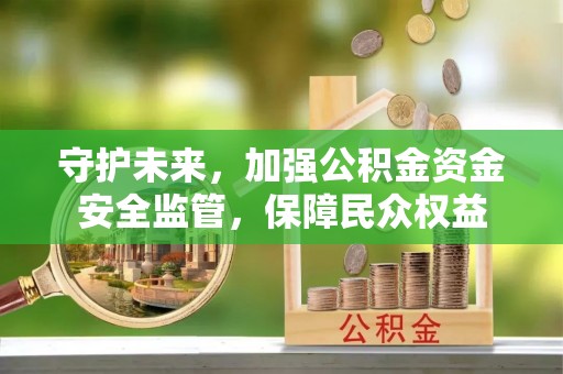 榕城守护未来，加强公积金资金安全监管，保障民众权益