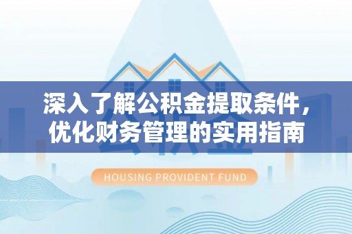 榕城深入了解公积金提取条件，优化财务管理的实用指南