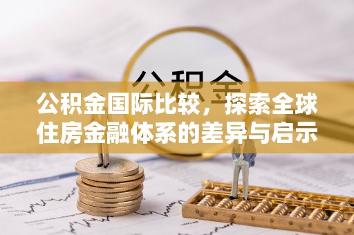 榕城公积金国际比较，探索全球住房金融体系的差异与启示