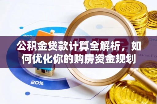 榕城公积金贷款计算全解析，如何优化你的购房资金规划