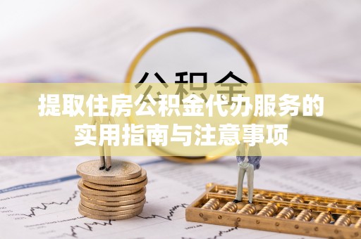 榕城提取住房公积金代办服务的实用指南与注意事项