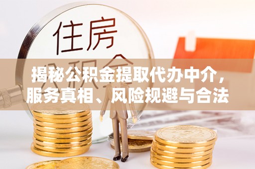 榕城揭秘公积金提取代办中介，服务真相、风险规避与合法途径