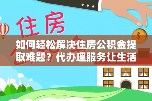 榕城如何轻松解决住房公积金提取难题？代办理服务让生活更简单