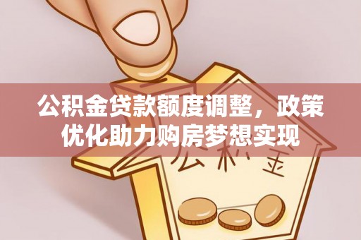 榕城公积金贷款额度调整，政策优化助力购房梦想实现