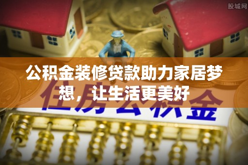 榕城公积金装修贷款助力家居梦想，让生活更美好