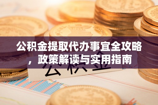 榕城公积金提取代办事宜全攻略，政策解读与实用指南