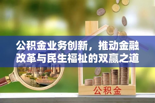 榕城公积金业务创新，推动金融改革与民生福祉的双赢之道