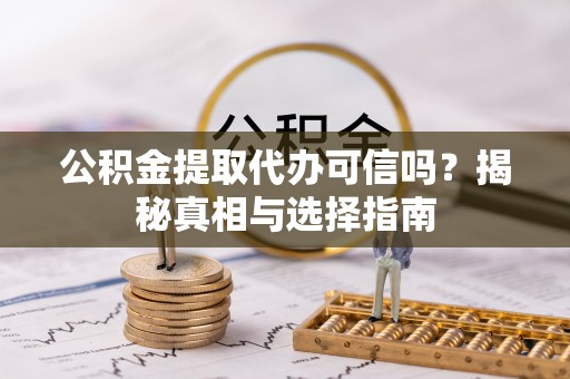榕城公积金提取代办可信吗？揭秘真相与选择指南