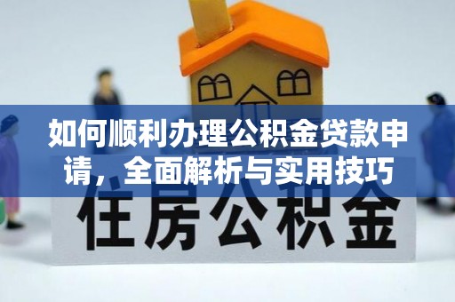 榕城如何顺利办理公积金贷款申请，全面解析与实用技巧