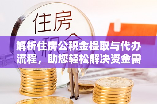 榕城解析住房公积金提取与代办流程，助您轻松解决资金需求
