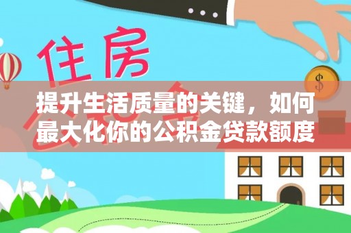 榕城提升生活质量的关键，如何最大化你的公积金贷款额度