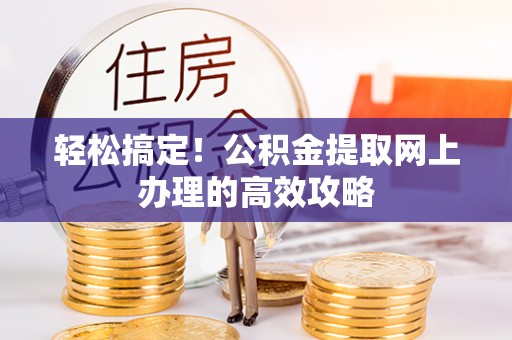 榕城轻松搞定！公积金提取网上办理的高效攻略