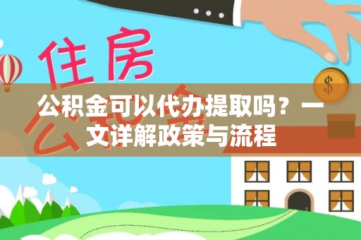 榕城公积金可以代办提取吗？一文详解政策与流程