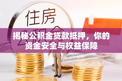 榕城揭秘公积金贷款抵押，你的资金安全与权益保障