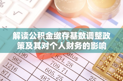 榕城解读公积金缴存基数调整政策及其对个人财务的影响