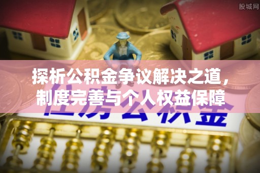 榕城探析公积金争议解决之道，制度完善与个人权益保障