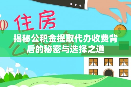 榕城揭秘公积金提取代办收费背后的秘密与选择之道