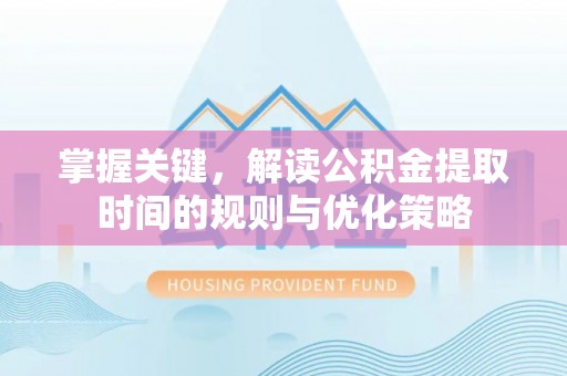 榕城掌握关键，解读公积金提取时间的规则与优化策略