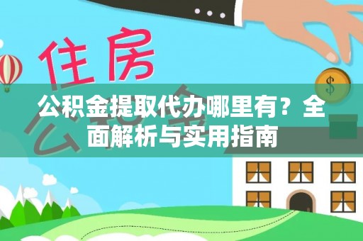 榕城公积金提取代办哪里有？全面解析与实用指南