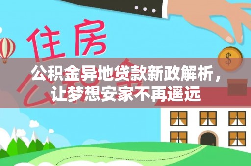 榕城公积金异地贷款新政解析，让梦想安家不再遥远