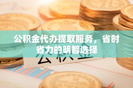 榕城公积金代办提取服务，省时省力的明智选择