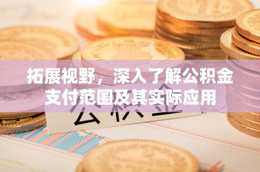 榕城拓展视野，深入了解公积金支付范围及其实际应用