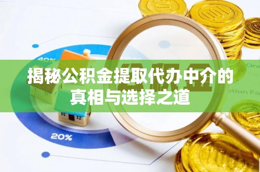 榕城揭秘公积金提取代办中介的真相与选择之道