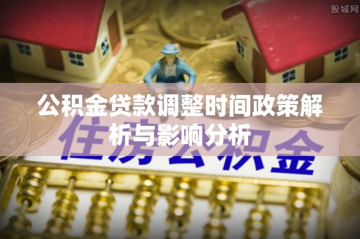榕城公积金贷款调整时间政策解析与影响分析