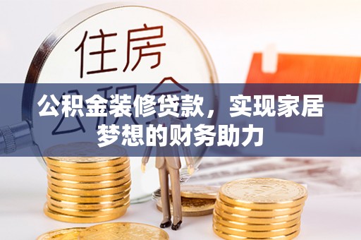 榕城公积金装修贷款，实现家居梦想的财务助力