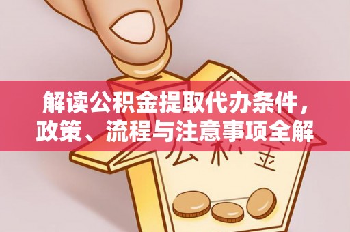 榕城解读公积金提取代办条件，政策、流程与注意事项全解析