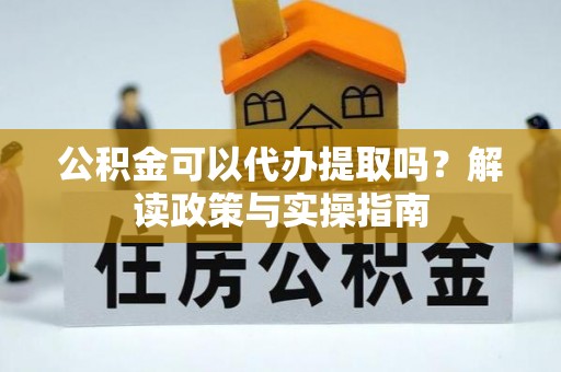 榕城公积金可以代办提取吗？解读政策与实操指南