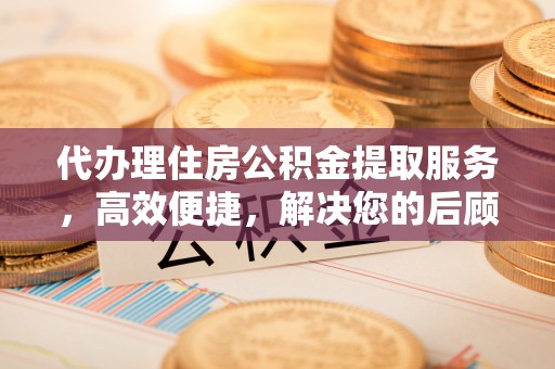 榕城代办理住房公积金提取服务，高效便捷，解决您的后顾之忧
