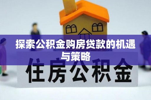 榕城探索公积金购房贷款的机遇与策略