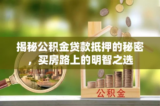 榕城揭秘公积金贷款抵押的秘密，买房路上的明智之选
