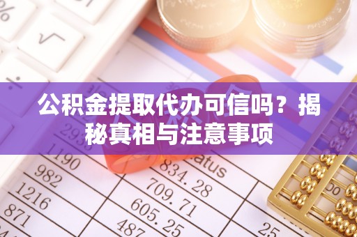 榕城公积金提取代办可信吗？揭秘真相与注意事项