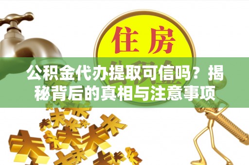 榕城公积金代办提取可信吗？揭秘背后的真相与注意事项