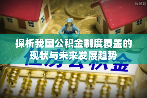 榕城探析我国公积金制度覆盖的现状与未来发展趋势