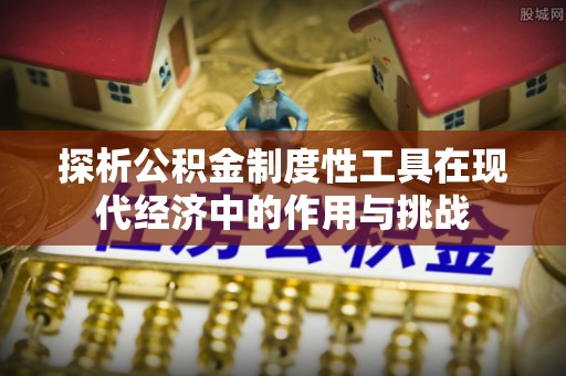 榕城探析公积金制度性工具在现代经济中的作用与挑战