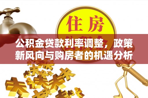 榕城公积金贷款利率调整，政策新风向与购房者的机遇分析