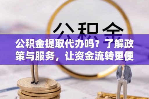 榕城公积金提取代办吗？了解政策与服务，让资金流转更便捷