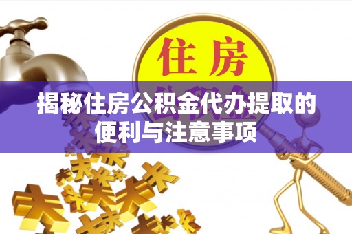 榕城揭秘住房公积金代办提取的便利与注意事项