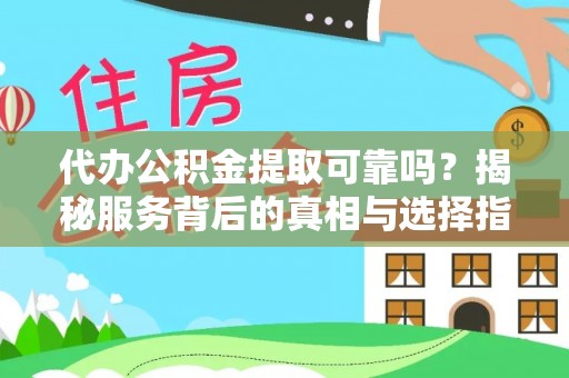 榕城代办公积金提取可靠吗？揭秘服务背后的真相与选择指南