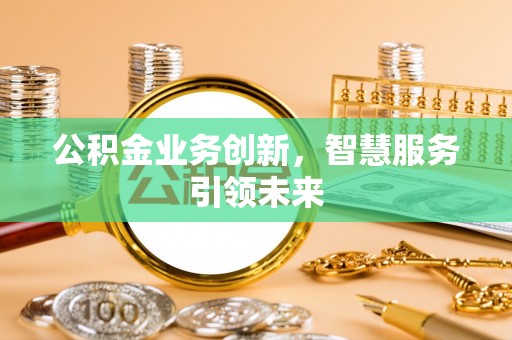榕城公积金业务创新，智慧服务引领未来