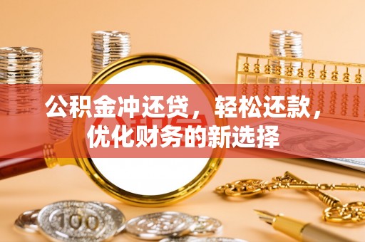 榕城公积金冲还贷，轻松还款，优化财务的新选择