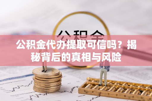 榕城公积金代办提取可信吗？揭秘背后的真相与风险