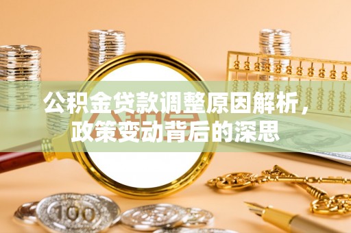 榕城公积金贷款调整原因解析，政策变动背后的深思