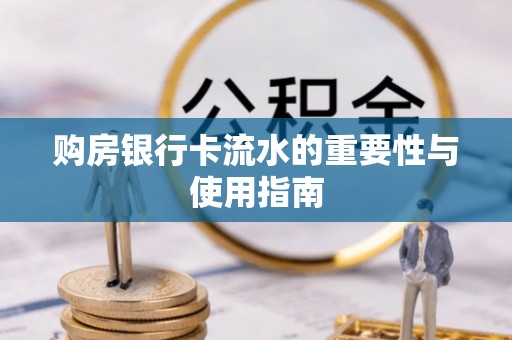 榕城购房银行卡流水的重要性与使用指南