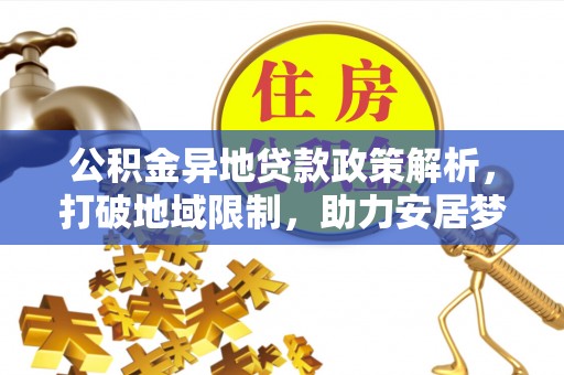 榕城公积金异地贷款政策解析，打破地域限制，助力安居梦想